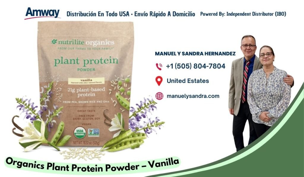 Amway Distribucion En Todo USA · Envio Rapido A Domicilio Powered By: Independent Distributor (IBO) nutrilite organics F ROM OUR FARMS TO YOU R FAMILY MANUEL Y SANDRA HERNANDEZ plant protein +1 （505) 804-7804 POWDER vanilla United Estates 21g plant-based protein manuelysandra.com FROM PEA. BROWN RICE AND CHIA GREAT TASTE FREE FROM DAIRY. GLUTEN. SOY VEGAN NET WT. 18.52 oz. （525g Organics Plant Protein Powder - Vanilla