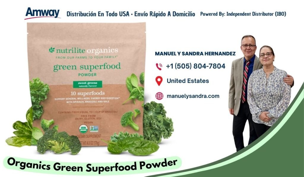 Amway Distribucion En Todo USA · Envio Rapido A Domicilio Powered By: Independent Distributor (IBO) nutrilite organics MANUEL Y SANDRA HERNANDEZ FROM OUR FARMS TO YOU R FAMILY green superfood +1 （505) 804-7804 POWDER United Estates sweet greens 10 superfoods manuelysandra.com SUPPORT GENERAL WELLNESS . L NERGY AND DIGESTION WITH SPINACH BROCCOLI AND KALE CON TAINS FIBER EOU AL TO T CUP OF E RO CC OL FREE FSOM DAIRY. GLUTEN, SOY HEGAN TARY SUPPLEMENT WL.630Z 079 Organics Green Superfood Powder