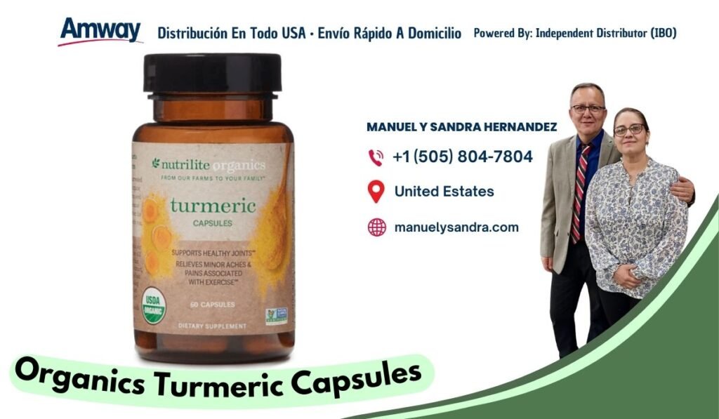 Amway Distribucion En Todo USA · Envio Rapido A Domicilio Powered By: Independent Distributor （IBO) MANUEL Y SANDRA HERNANDEZ +1 (505) 804-7804 nutrilite organics FROM OUR FARMS TO YOUR FAMILY United Estates turmeric CAPSULES manuelysandra.com SUPPORTS HEALTHY JOINTS' RELIEVES MINOR ACHES & PAINS ASSOCIATED WITH EXERCISE Su 60 CAPSUL ES DIETARY SUPPLEMENT Organics Turmeric Capsules